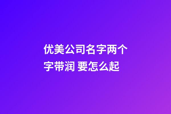 优美公司名字两个字带润 要怎么起-第1张-公司起名-玄机派